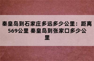 秦皇岛到石家庄多远多少公里：距离569公里 秦皇岛到张家口多少公里